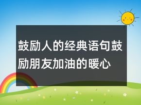 鼓勵人的經典語句鼓勵朋友加油的暖心話213條