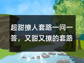 超甜撩人套路一問一答，又甜又撩的套路情話208條