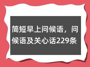 簡(jiǎn)短早上問(wèn)候語(yǔ)，問(wèn)候語(yǔ)及關(guān)心話229條