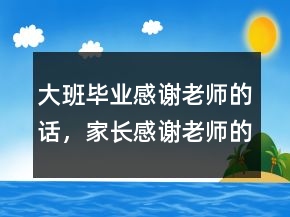 大班畢業(yè)感謝老師的話，家長感謝老師的話簡短217條