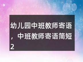 幼兒園中班教師寄語，中班教師寄語簡短221條