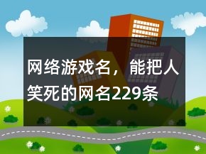 網(wǎng)絡(luò)游戲名，能把人笑死的網(wǎng)名229條