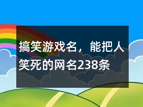 搞笑游戲名，能把人笑死的網(wǎng)名238條