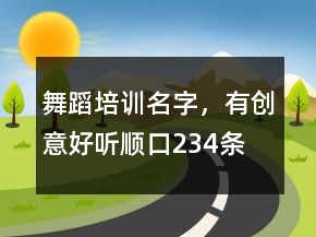 舞蹈培訓(xùn)名字，有創(chuàng)意好聽順口234條