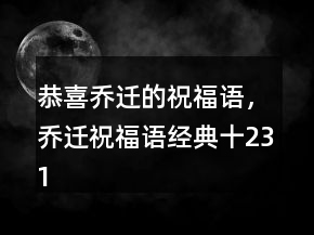 恭喜喬遷的祝福語，喬遷祝福語經(jīng)典十231條