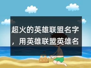 超火的英雄聯(lián)盟名字，用英雄聯(lián)盟英雄名字取名247條