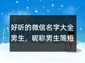 好聽的微信名字大全男生，昵稱男生簡短好聽246條