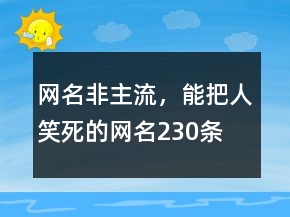 網(wǎng)名非主流，能把人笑死的網(wǎng)名230條