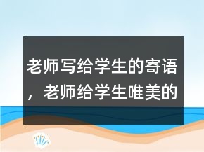 老師寫(xiě)給學(xué)生的寄語(yǔ)，老師給學(xué)生唯美的寄語(yǔ)246條
