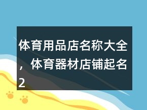 體育用品店名稱(chēng)大全，體育器材店鋪起名201條
