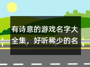 有詩(shī)意的游戲名字大全集，好聽稀少的名字217條