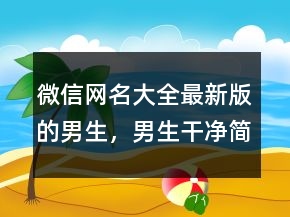 微信網(wǎng)名大全最新版的男生，男生干凈簡(jiǎn)約網(wǎng)名234條