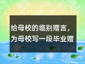給母校的臨別贈(zèng)言，為母校寫一段畢業(yè)贈(zèng)言238條