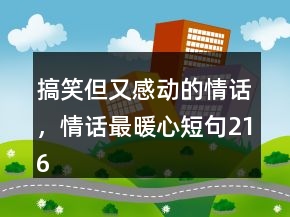 搞笑但又感動的情話，情話最暖心短句216條