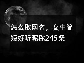 怎么取網(wǎng)名，女生簡(jiǎn)短好聽昵稱245條