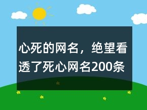 心死的網(wǎng)名，絕望,看透了,死心網(wǎng)名200條