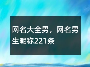 網(wǎng)名大全男，網(wǎng)名男生昵稱221條