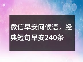 微信早安問(wèn)候語(yǔ)，經(jīng)典短句早安240條