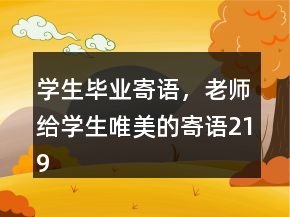 學(xué)生畢業(yè)寄語，老師給學(xué)生唯美的寄語219條