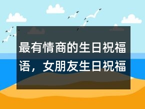 最有情商的生日祝福語(yǔ)，女朋友生日祝福語(yǔ)202條
