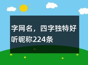 字網(wǎng)名，四字獨(dú)特好聽昵稱224條