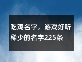 吃雞名字，游戲好聽稀少的名字225條