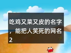 吃雞又菜又皮的名字，能把人笑死的網(wǎng)名231條
