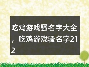 吃雞游戲騷名字大全，吃雞游戲騷名字212條
