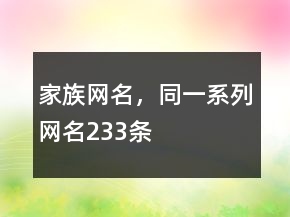 家族網(wǎng)名，同一系列網(wǎng)名233條