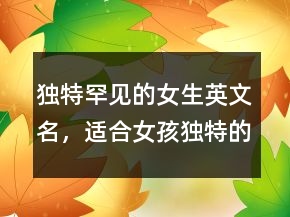 獨(dú)特罕見的女生英文名，適合女孩獨(dú)特的英文名205條