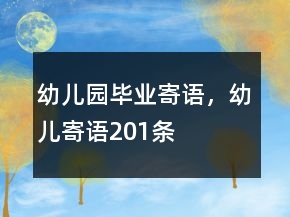 幼兒園畢業(yè)寄語，幼兒寄語201條