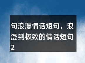 句浪漫情話短句，浪漫到極致的情話短句226條