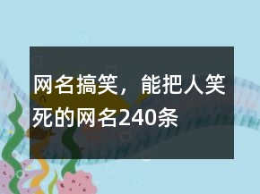 網(wǎng)名搞笑，能把人笑死的網(wǎng)名240條