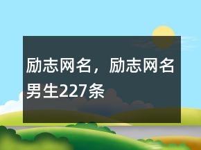 勵(lì)志網(wǎng)名，勵(lì)志網(wǎng)名男生227條