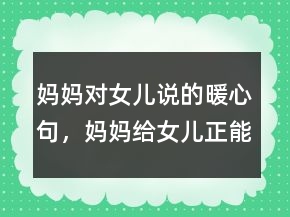 媽媽對(duì)女兒說的暖心句，媽媽給女兒正能量的話201條