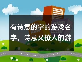 有詩(shī)意的字的游戲名字，詩(shī)意又撩人的游戲名字226條
