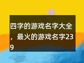 四字的游戲名字大全，最火的游戲名字239條