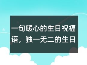 一句暖心的生日祝福語(yǔ)，獨(dú)一無(wú)二的生日祝福語(yǔ)207條