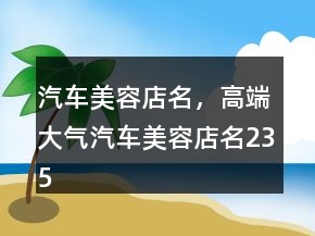 汽車美容店名，高端大氣汽車美容店名235條