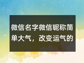 微信名字微信昵稱簡單大氣，改變運氣的微信名字241條