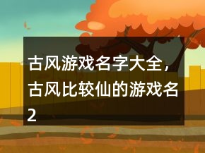 古風(fēng)游戲名字大全，古風(fēng)比較仙的游戲名218條