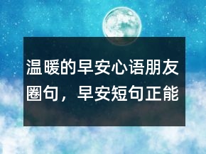 溫暖的早安心語朋友圈句，早安短句正能量221條