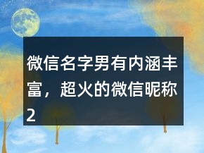 微信名字男有內(nèi)涵豐富，超火的微信昵稱234條
