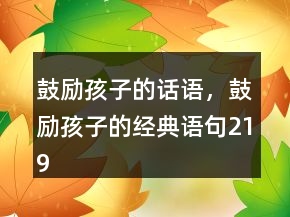 鼓勵(lì)孩子的話語，鼓勵(lì)孩子的經(jīng)典語句219條