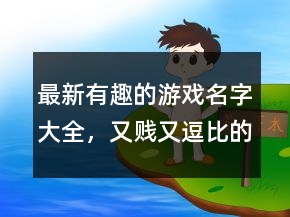 最新有趣的游戲名字大全，又賤又逗比的游戲名字242條