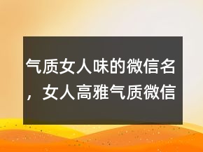 氣質(zhì)女人味的微信名，女人高雅氣質(zhì)微信名字238條