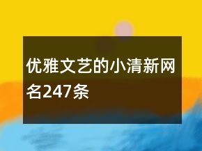 優(yōu)雅文藝的小清新網(wǎng)名247條