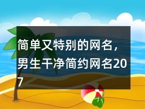簡單又特別的網(wǎng)名，男生干凈簡約網(wǎng)名207條