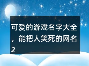 可愛(ài)的游戲名字大全，能把人笑死的網(wǎng)名217條