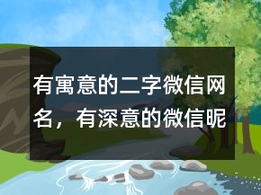 有寓意的二字微信網(wǎng)名，有深意的微信昵稱225條